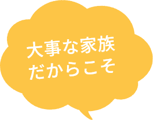 大事な家族だからこそ